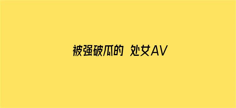 >被强破瓜的 处女AV横幅海报图